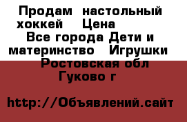 Продам  настольный хоккей  › Цена ­ 2 000 - Все города Дети и материнство » Игрушки   . Ростовская обл.,Гуково г.